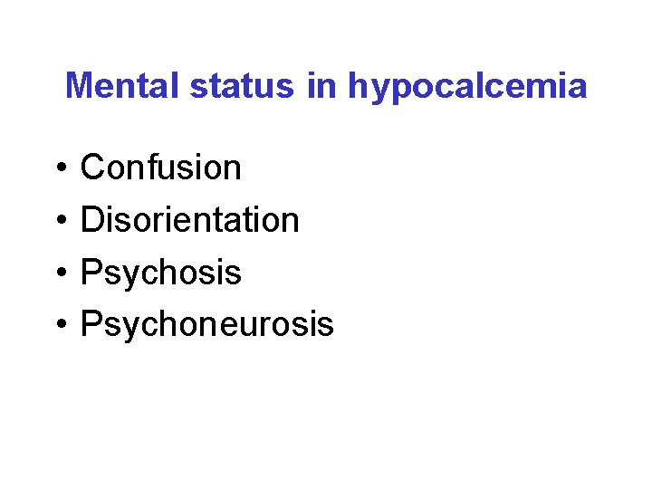Mental status in hypocalcemia • • Confusion Disorientation Psychosis Psychoneurosis 
