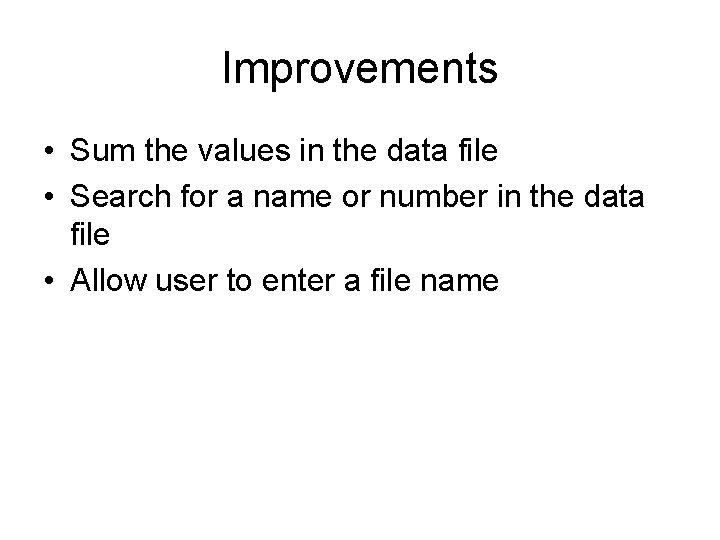 Improvements • Sum the values in the data file • Search for a name