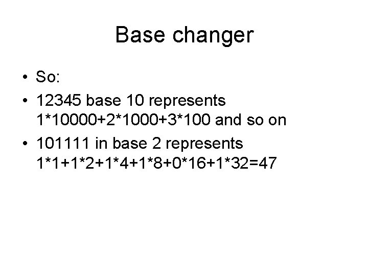 Base changer • So: • 12345 base 10 represents 1*10000+2*1000+3*100 and so on •