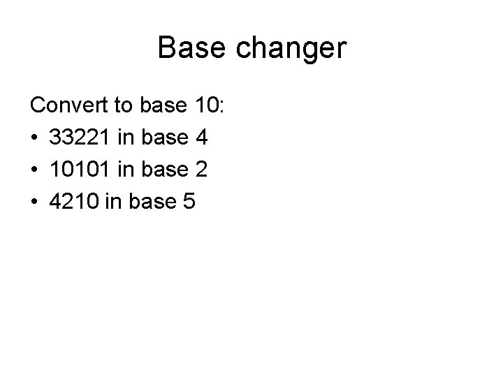 Base changer Convert to base 10: • 33221 in base 4 • 10101 in