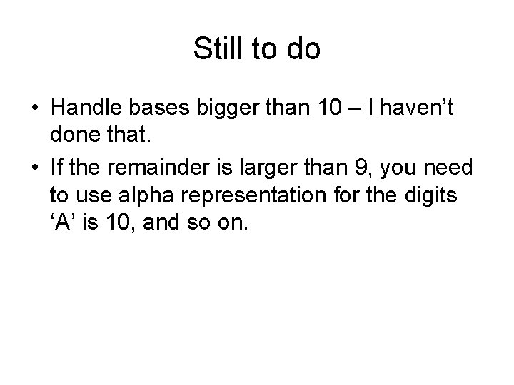 Still to do • Handle bases bigger than 10 – I haven’t done that.
