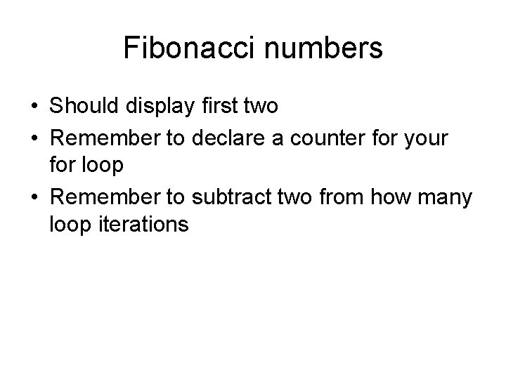 Fibonacci numbers • Should display first two • Remember to declare a counter for