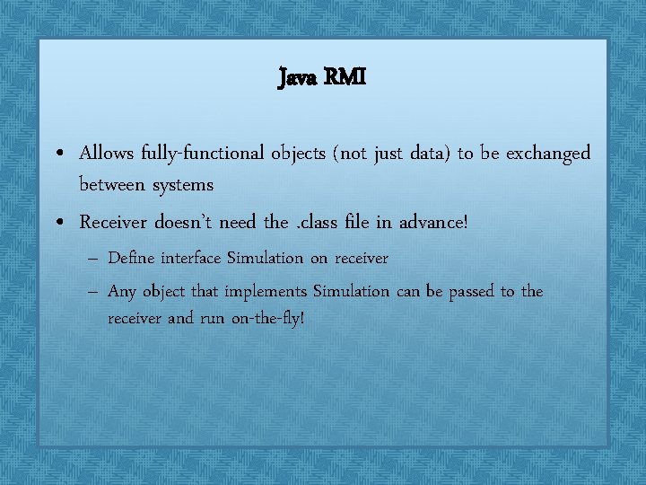 Java RMI • Allows fully-functional objects (not just data) to be exchanged between systems Java RMI • Allows fully-functional objects (not just data) to be exchanged between systems