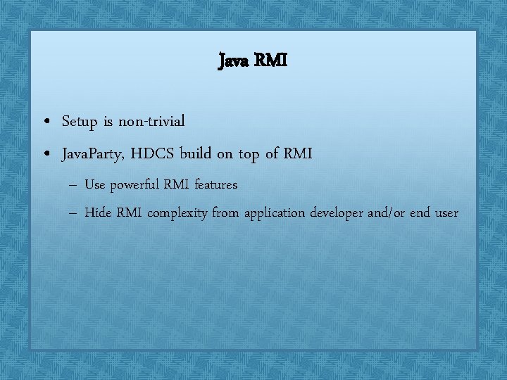 Java RMI • Setup is non-trivial • Java. Party, HDCS build on top of Java RMI • Setup is non-trivial • Java. Party, HDCS build on top of