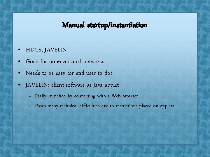 Manual startup/instantiation • • HDCS, JAVELIN Good for non-dedicated networks Needs to be easy Manual startup/instantiation • • HDCS, JAVELIN Good for non-dedicated networks Needs to be easy