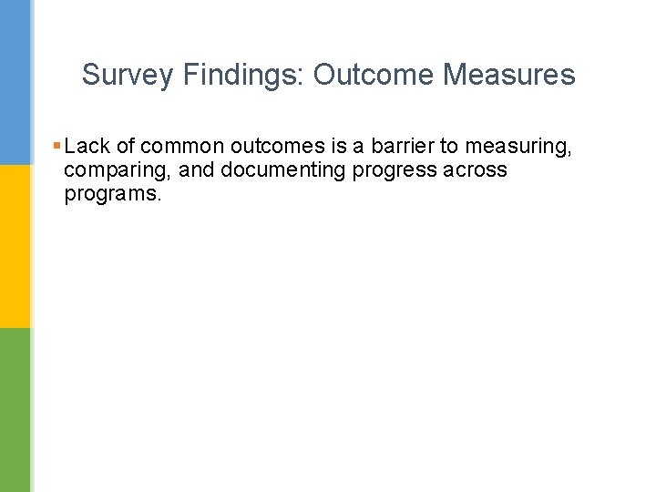 Survey Findings: Outcome Measures § Lack of common outcomes is a barrier to measuring,
