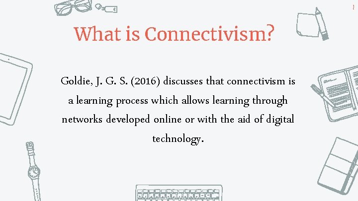 2 What is Connectivism? Goldie, J. G. S. (2016) discusses that connectivism is a