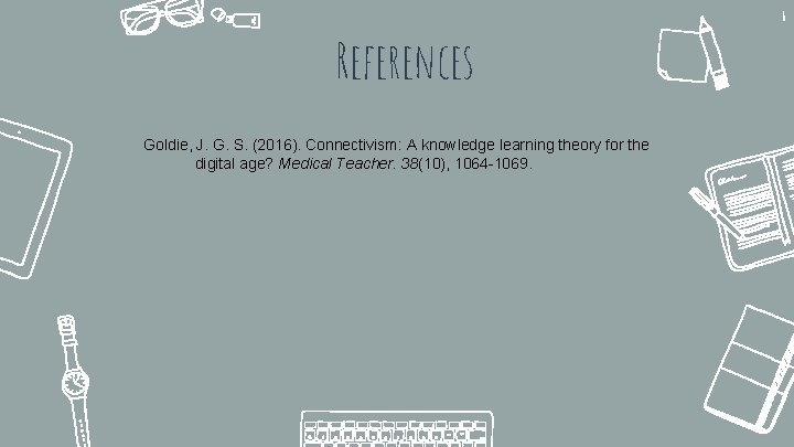 References Goldie, J. G. S. (2016). Connectivism: A knowledge learning theory for the digital