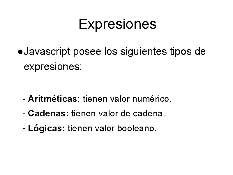 Expresiones ●Javascript posee los siguientes tipos de expresiones: - Aritméticas: tienen valor numérico. -