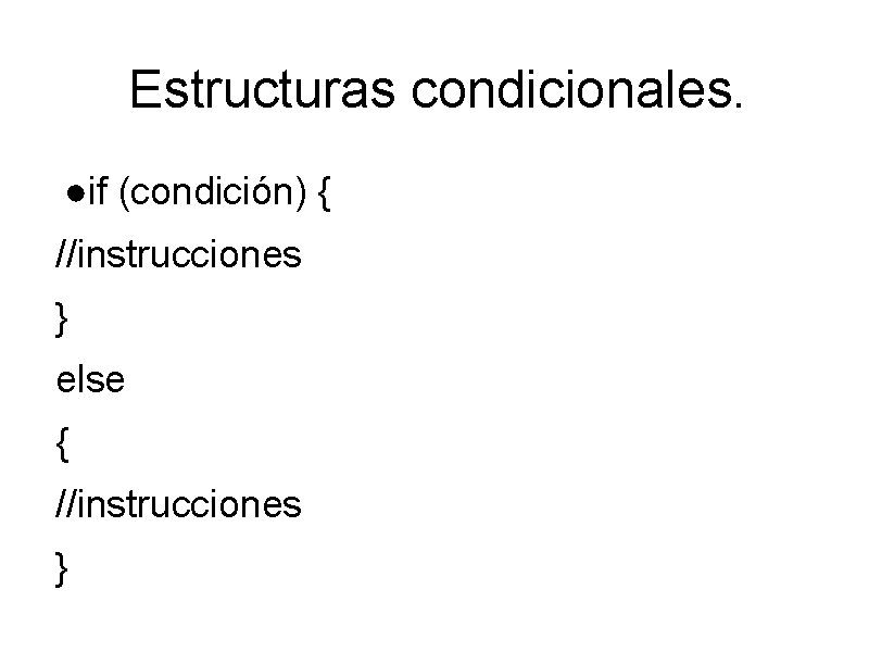 Estructuras condicionales. ●if (condición) { //instrucciones } else { //instrucciones } 