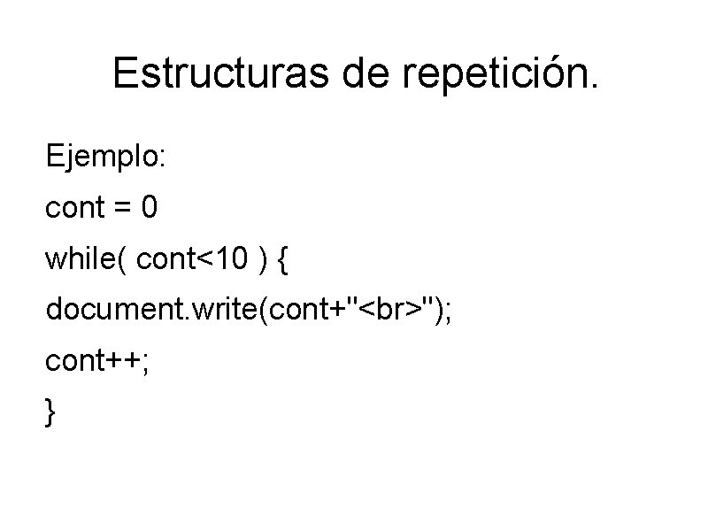 Estructuras de repetición. Ejemplo: cont = 0 while( cont<10 ) { document. write(cont+" ");