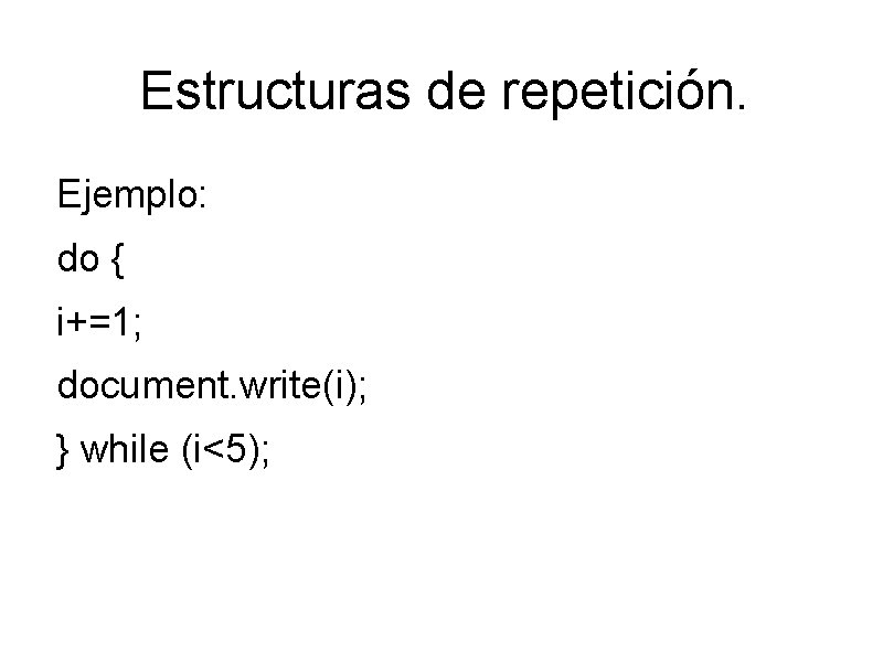 Estructuras de repetición. Ejemplo: do { i+=1; document. write(i); } while (i<5); 