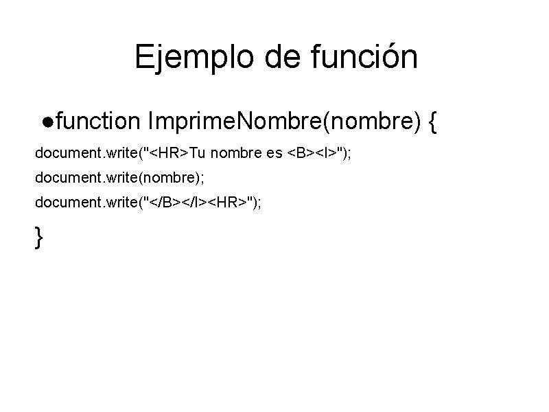 Ejemplo de función ●function Imprime. Nombre(nombre) { document. write("<HR>Tu nombre es <B><I>"); document. write(nombre);