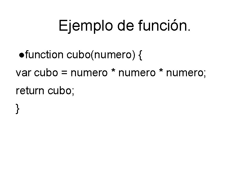 Ejemplo de función. ●function cubo(numero) { var cubo = numero * numero; return cubo;