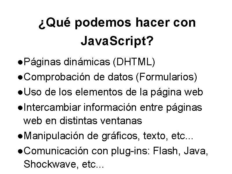 ¿Qué podemos hacer con Java. Script? ●Páginas dinámicas (DHTML) ●Comprobación de datos (Formularios) ●Uso