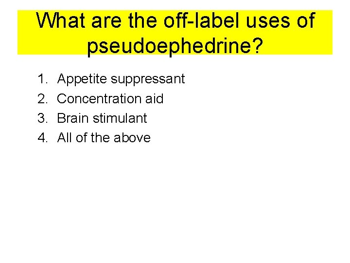 What are the off-label uses of pseudoephedrine? 1. 2. 3. 4. Appetite suppressant Concentration