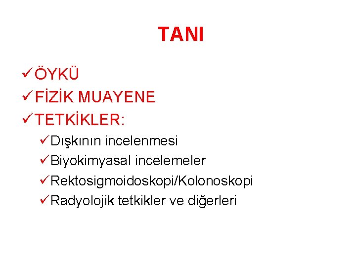 TANI ü ÖYKÜ ü FİZİK MUAYENE ü TETKİKLER: üDışkının incelenmesi üBiyokimyasal incelemeler üRektosigmoidoskopi/Kolonoskopi üRadyolojik