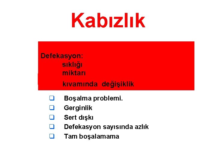 Kabızlık Defekasyon: sıklığı miktarı Semptomlar: kıvamında değişiklik q q q Boşalma problemi. Gerginlik Sert