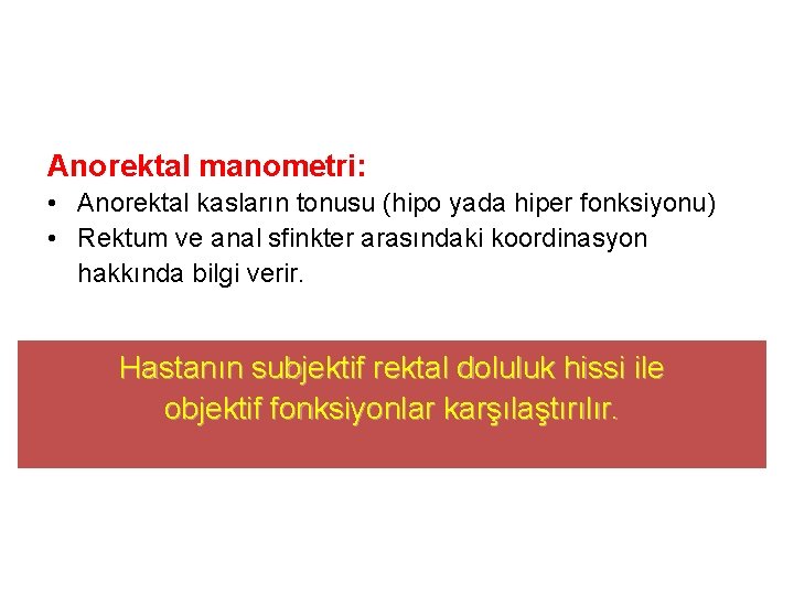 Anorektal manometri: • Anorektal kasların tonusu (hipo yada hiper fonksiyonu) • Rektum ve anal