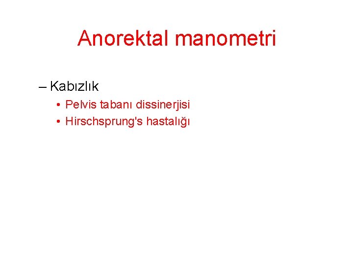 Anorektal manometri – Kabızlık • Pelvis tabanı dissinerjisi • Hirschsprung's hastalığı 