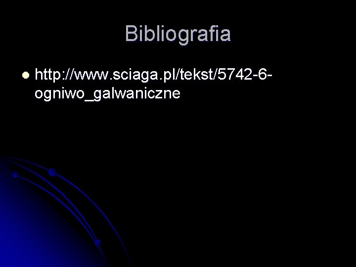 Bibliografia l http: //www. sciaga. pl/tekst/5742 -6 ogniwo_galwaniczne 