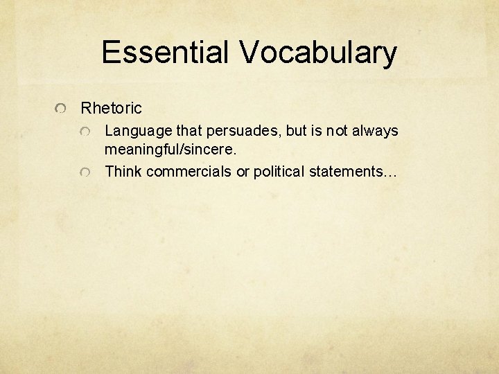 Essential Vocabulary Rhetoric Language that persuades, but is not always meaningful/sincere. Think commercials or