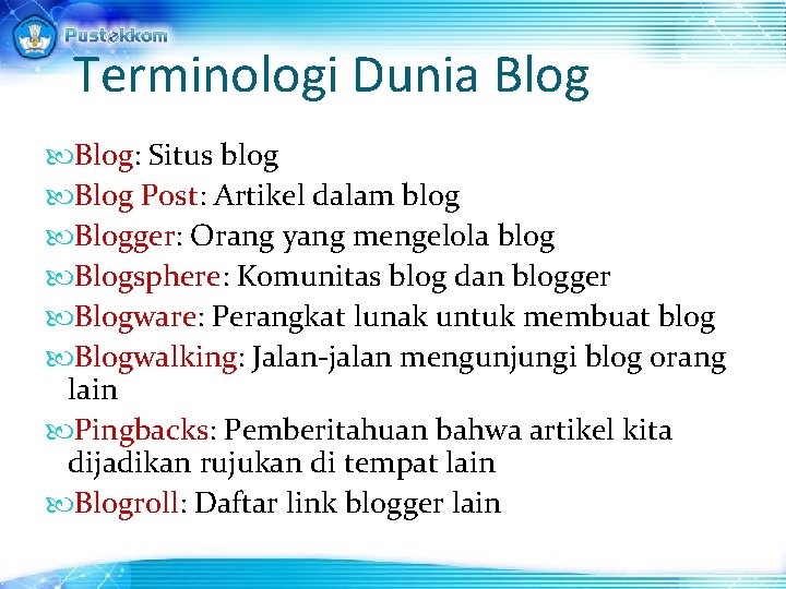 Terminologi Dunia Blog: Situs blog Blog Post: Artikel dalam blog Blogger: Orang yang mengelola