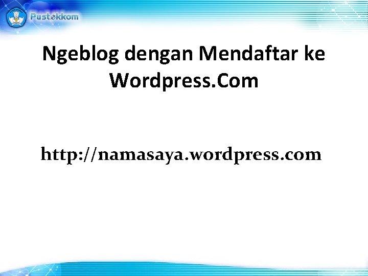 Ngeblog dengan Mendaftar ke Wordpress. Com http: //namasaya. wordpress. com 
