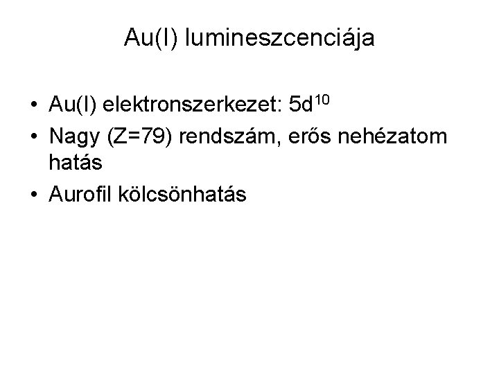 Au(I) lumineszcenciája • Au(I) elektronszerkezet: 5 d 10 • Nagy (Z=79) rendszám, erős nehézatom