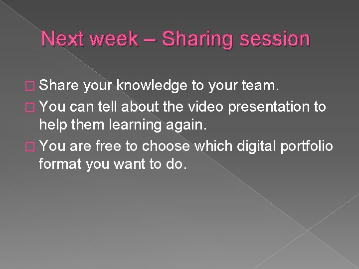 Next week – Sharing session � Share your knowledge to your team. � You