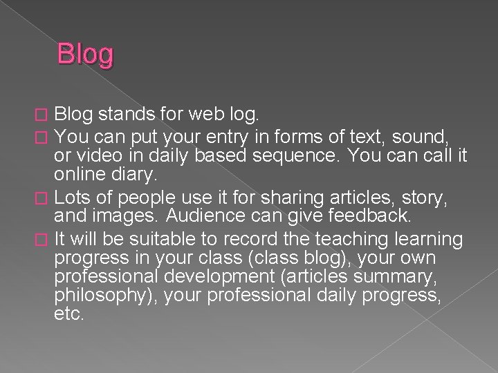 Blog stands for web log. You can put your entry in forms of text,