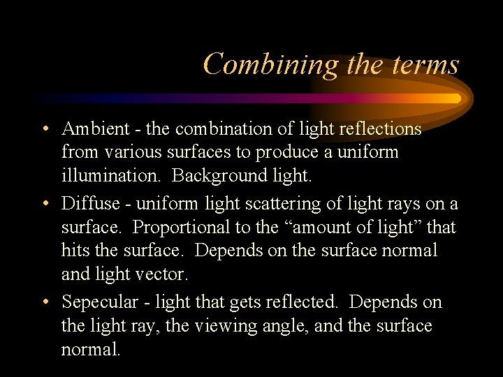 Combining the terms • Ambient - the combination of light reflections from various surfaces Combining the terms • Ambient - the combination of light reflections from various surfaces