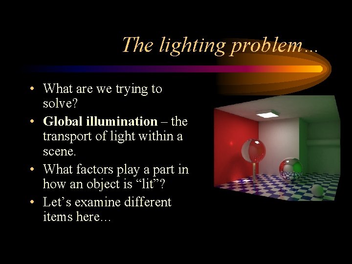 The lighting problem… • What are we trying to solve? • Global illumination – The lighting problem… • What are we trying to solve? • Global illumination –