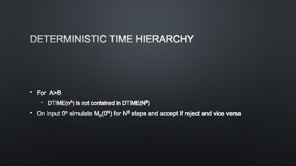 DETERMINISTIC TIME HIERARCHY • FOR A>B • DTIME(NA) IS NOT CONTAINED INDTIME(NB) • ON