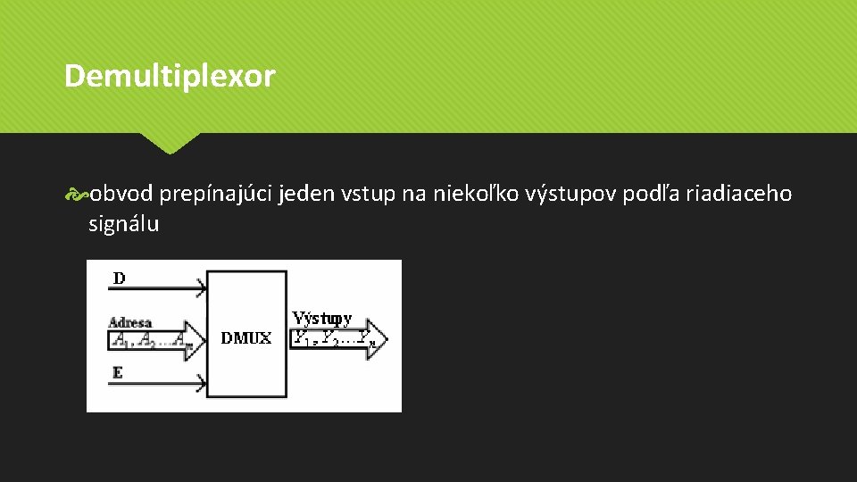 Demultiplexor obvod prepínajúci jeden vstup na niekoľko výstupov podľa riadiaceho signálu Demultiplexor obvod prepínajúci jeden vstup na niekoľko výstupov podľa riadiaceho signálu