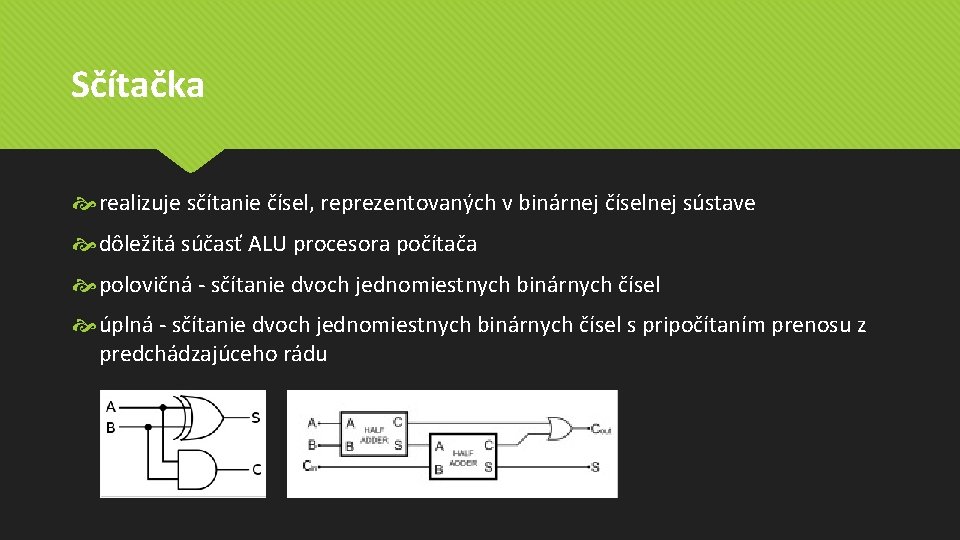 Sčítačka realizuje sčítanie čísel, reprezentovaných v binárnej číselnej sústave dôležitá súčasť ALU procesora počítača Sčítačka realizuje sčítanie čísel, reprezentovaných v binárnej číselnej sústave dôležitá súčasť ALU procesora počítača