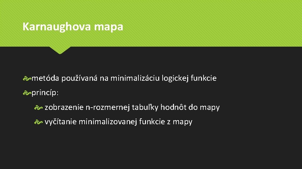 Karnaughova mapa metóda používaná na minimalizáciu logickej funkcie princíp: zobrazenie n-rozmernej tabuľky hodnôt do Karnaughova mapa metóda používaná na minimalizáciu logickej funkcie princíp: zobrazenie n-rozmernej tabuľky hodnôt do
