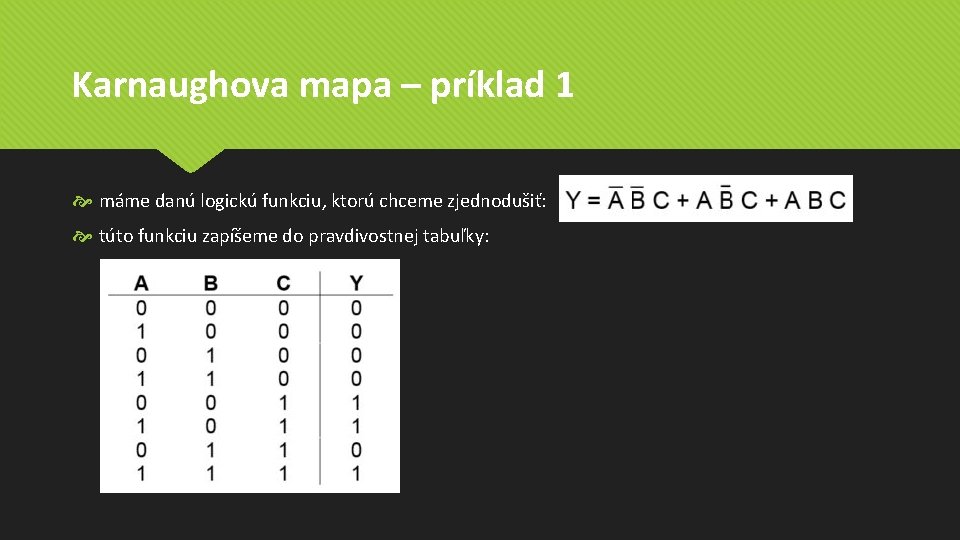Karnaughova mapa – príklad 1 máme danú logickú funkciu, ktorú chceme zjednodušiť: túto funkciu Karnaughova mapa – príklad 1 máme danú logickú funkciu, ktorú chceme zjednodušiť: túto funkciu
