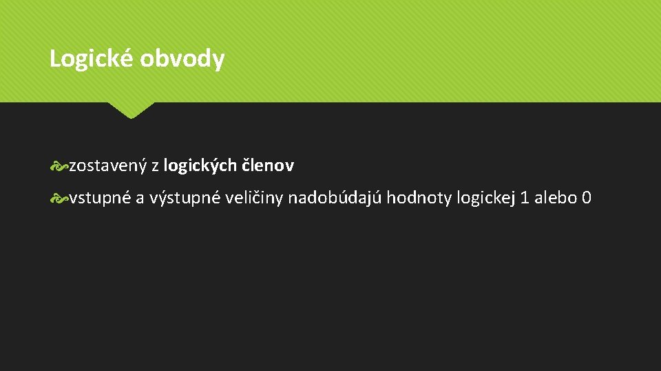 Logické obvody zostavený z logických členov vstupné a výstupné veličiny nadobúdajú hodnoty logickej 1 Logické obvody zostavený z logických členov vstupné a výstupné veličiny nadobúdajú hodnoty logickej 1