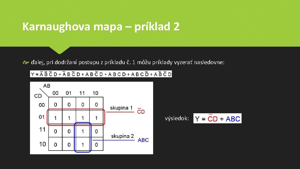 Karnaughova mapa – príklad 2 ďalej, pri dodržaní postupu z príkladu č. 1 môžu Karnaughova mapa – príklad 2 ďalej, pri dodržaní postupu z príkladu č. 1 môžu