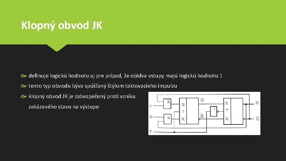 Klopný obvod JK definuje logickú hodnotu aj pre prípad, že obidva vstupy majú logickú Klopný obvod JK definuje logickú hodnotu aj pre prípad, že obidva vstupy majú logickú
