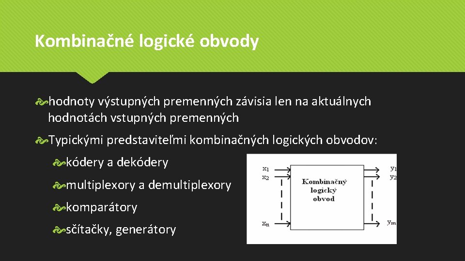 Kombinačné logické obvody hodnoty výstupných premenných závisia len na aktuálnych hodnotách vstupných premenných Typickými Kombinačné logické obvody hodnoty výstupných premenných závisia len na aktuálnych hodnotách vstupných premenných Typickými