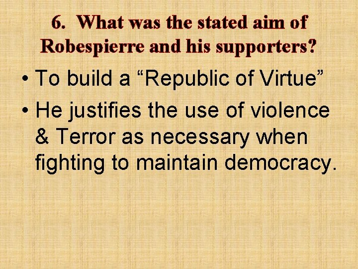 6. What was the stated aim of Robespierre and his supporters? • To build