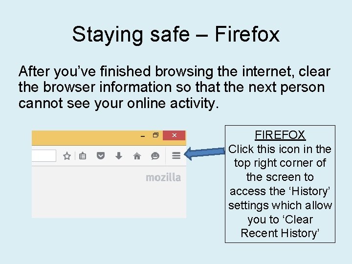 Staying safe – Firefox After you’ve finished browsing the internet, clear the browser information