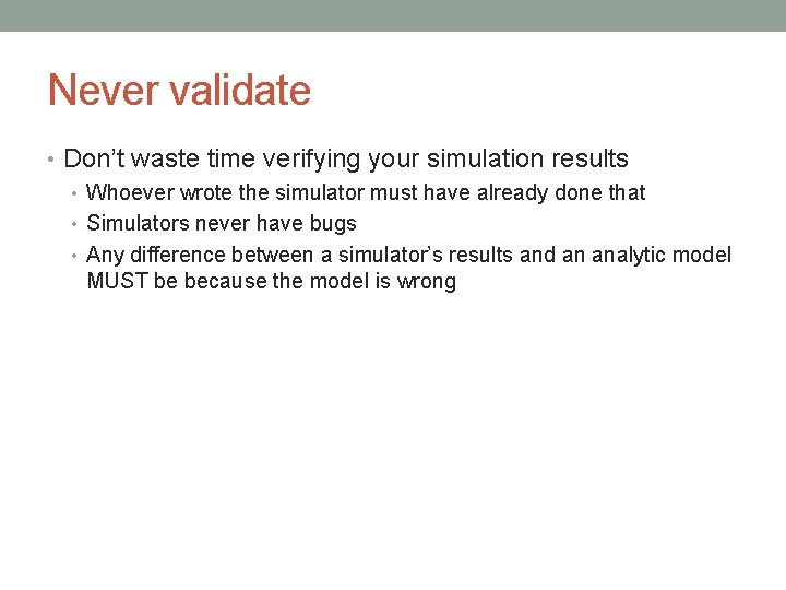 Never validate • Don’t waste time verifying your simulation results • Whoever wrote the