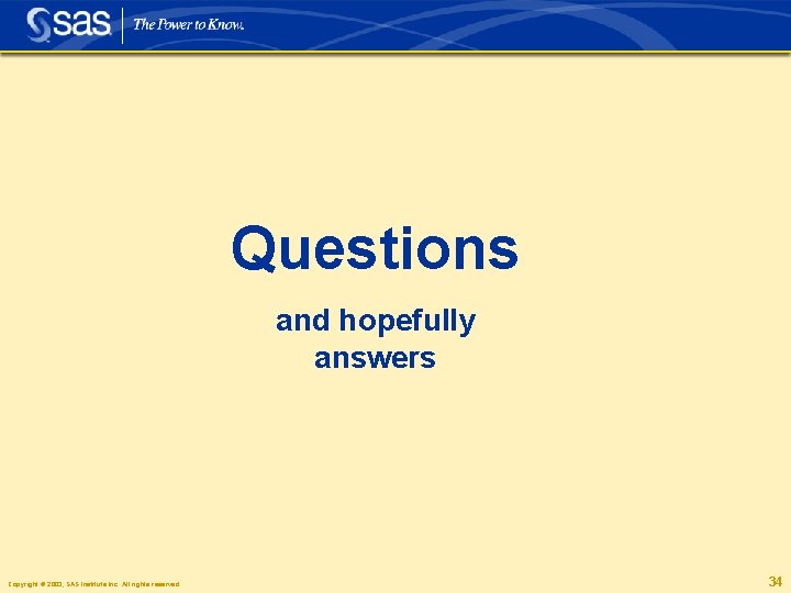 Questions and hopefully answers Copyright © 2003, SAS Institute Inc. All rights reserved. 34