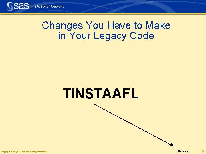 Changes You Have to Make in Your Legacy Code TINSTAAFL Copyright © 2003, SAS