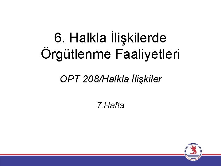 6. Halkla İlişkilerde Örgütlenme Faaliyetleri OPT 208/Halkla İlişkiler 7. Hafta 