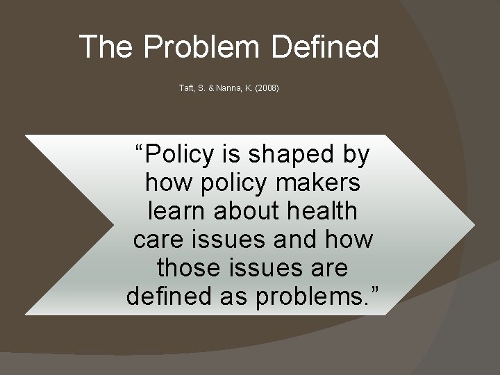 The Problem Defined Taft, S. & Nanna, K. (2008) “Policy is shaped by how