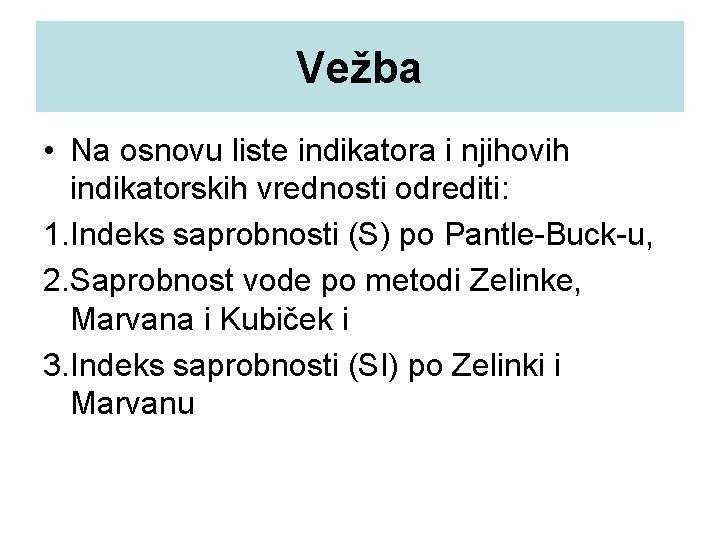 Vežba • Na osnovu liste indikatora i njihovih indikatorskih vrednosti odrediti: 1. Indeks saprobnosti